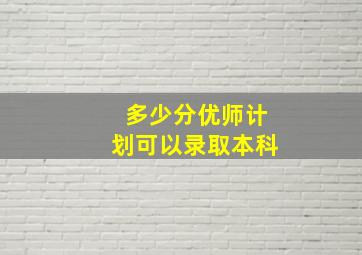 多少分优师计划可以录取本科