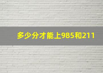 多少分才能上985和211