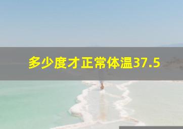 多少度才正常体温37.5