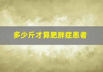 多少斤才算肥胖症患者