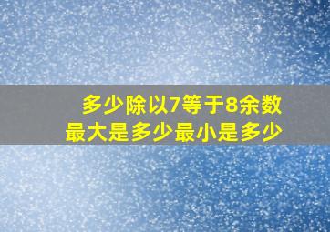 多少除以7等于8余数最大是多少最小是多少