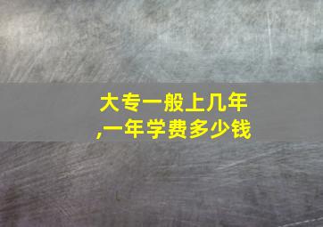 大专一般上几年,一年学费多少钱