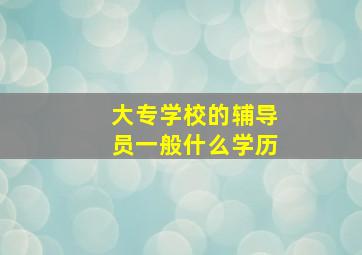 大专学校的辅导员一般什么学历