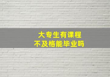 大专生有课程不及格能毕业吗