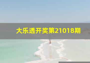 大乐透开奖第21018期