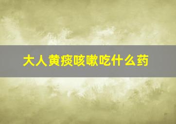 大人黄痰咳嗽吃什么药