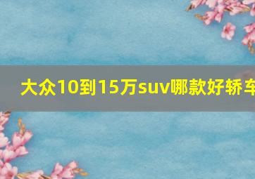 大众10到15万suv哪款好轿车