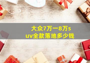 大众7万一8万suv全款落地多少钱