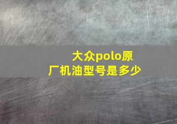 大众polo原厂机油型号是多少