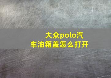 大众polo汽车油箱盖怎么打开