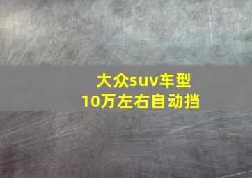 大众suv车型10万左右自动挡