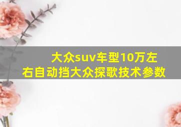 大众suv车型10万左右自动挡大众探歌技术参数