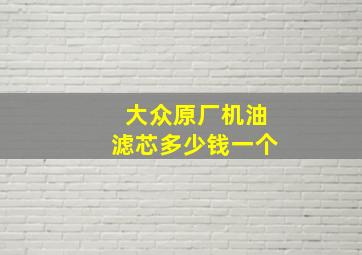 大众原厂机油滤芯多少钱一个