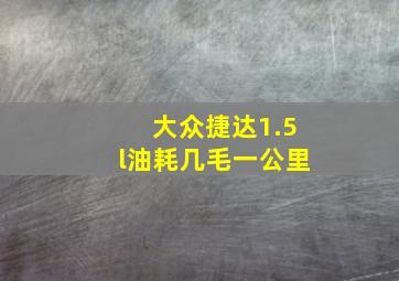 大众捷达1.5l油耗几毛一公里