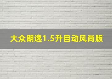 大众朗逸1.5升自动风尚版