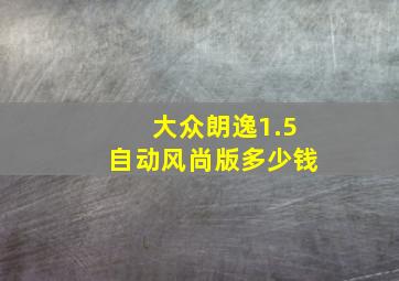 大众朗逸1.5自动风尚版多少钱