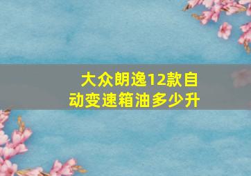 大众朗逸12款自动变速箱油多少升