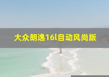 大众朗逸16l自动风尚版