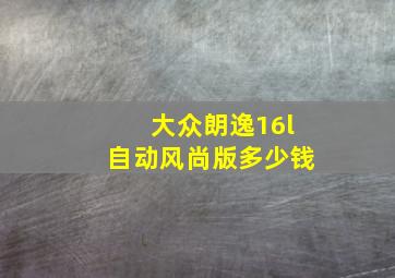 大众朗逸16l自动风尚版多少钱