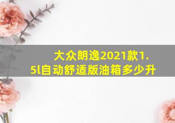 大众朗逸2021款1.5l自动舒适版油箱多少升