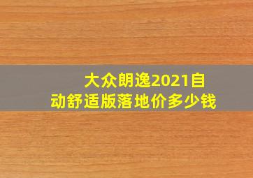 大众朗逸2021自动舒适版落地价多少钱