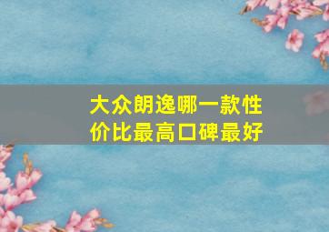 大众朗逸哪一款性价比最高口碑最好