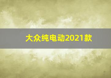 大众纯电动2021款