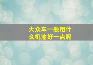 大众车一般用什么机油好一点呢