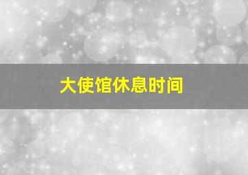 大使馆休息时间