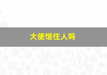 大使馆住人吗