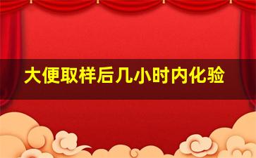 大便取样后几小时内化验