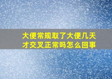 大便常规取了大便几天才交叉正常吗怎么回事