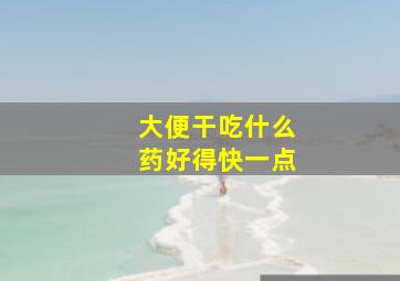 大便干吃什么药好得快一点