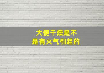 大便干燥是不是有火气引起的