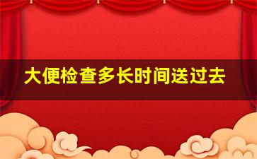 大便检查多长时间送过去