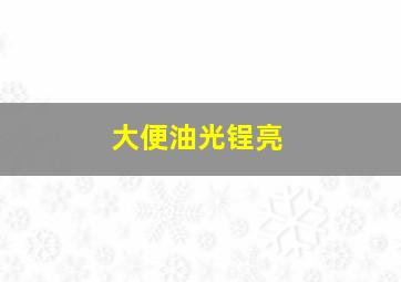 大便油光锃亮