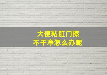 大便粘肛门擦不干净怎么办呢