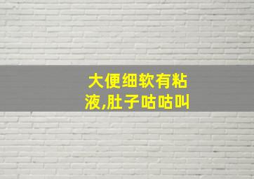 大便细软有粘液,肚子咕咕叫