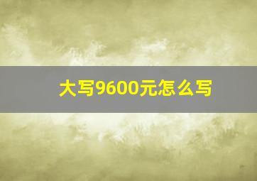 大写9600元怎么写