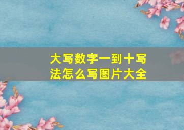 大写数字一到十写法怎么写图片大全