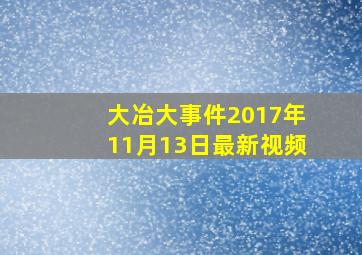 大冶大事件2017年11月13日最新视频