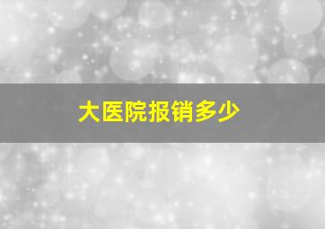 大医院报销多少