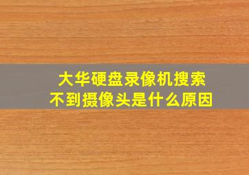 大华硬盘录像机搜索不到摄像头是什么原因