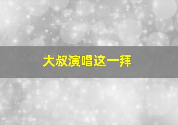 大叔演唱这一拜