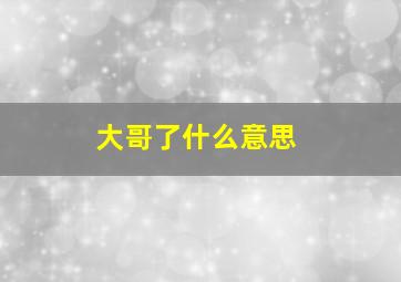 大哥了什么意思