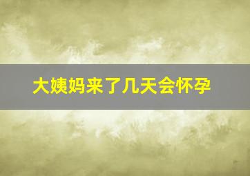 大姨妈来了几天会怀孕