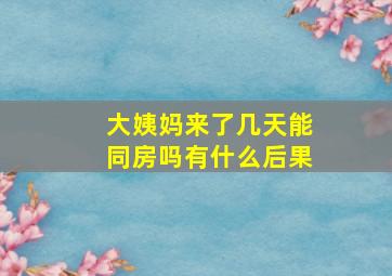 大姨妈来了几天能同房吗有什么后果