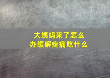 大姨妈来了怎么办缓解疼痛吃什么