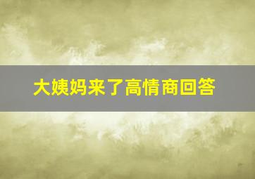 大姨妈来了高情商回答