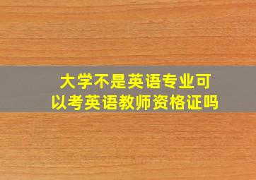 大学不是英语专业可以考英语教师资格证吗